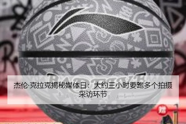 杰伦·克拉克揭秘媒体日：大约三小时要跑多个拍摄采访环节